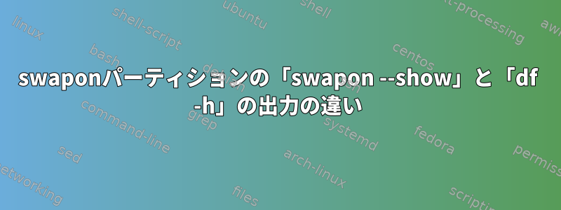 swaponパーティションの「swapon --show」と「df -h」の出力の違い