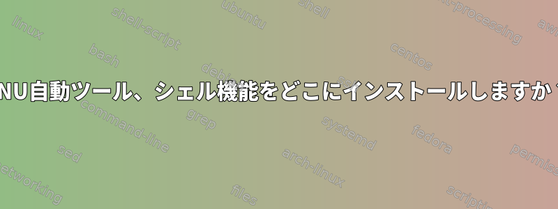 GNU自動ツール、シェル機能をどこにインストールしますか？