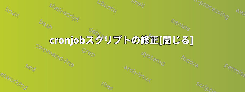 cronjobスクリプトの修正[閉じる]