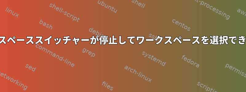 ワークスペーススイッチャーが停止してワークスペースを選択できません