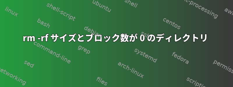 rm -rf サイズとブロック数が 0 のディレクトリ