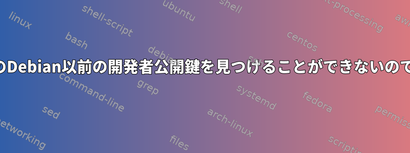 なぜこのDebian以前の開発者公開鍵を見つけることができないのですか？