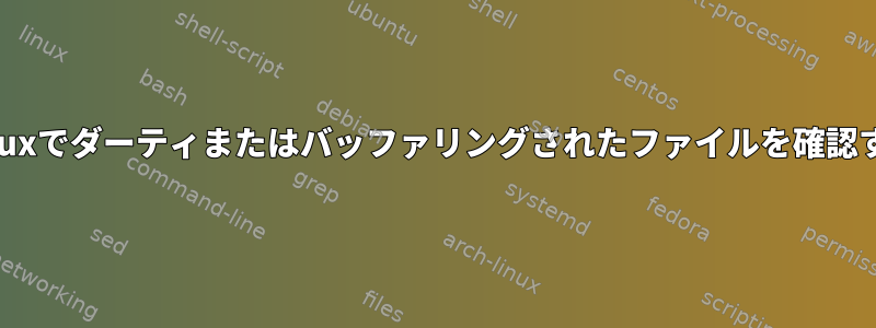 Linuxでダーティまたはバッファリングされたファイルを確認する