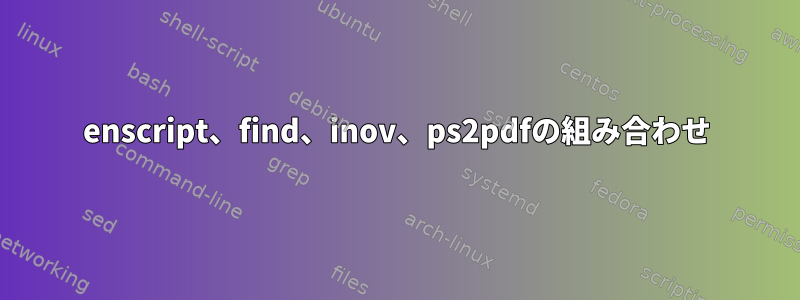 enscript、find、inov、ps2pdfの組み合わせ