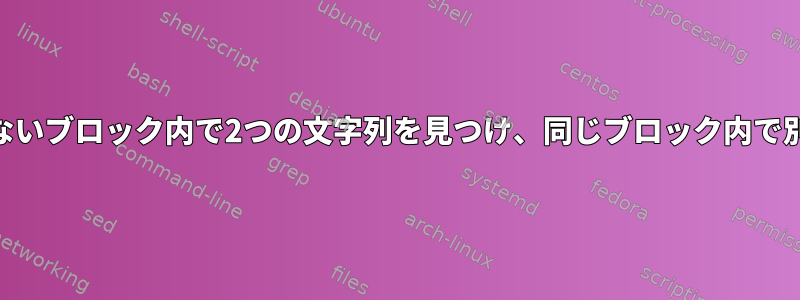 同じ行（AND条件）にないブロック内で2つの文字列を見つけ、同じブロック内で別の内容を見つける方法