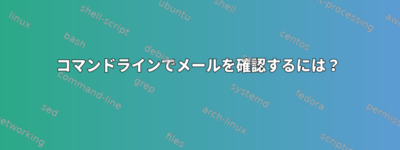 コマンドラインでメールを確認するには？