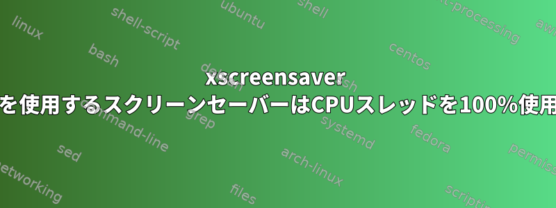 xscreensaver 3Dグラフィックスを使用するスクリーンセーバーはCPUスレッドを100％使用し、閉じません。