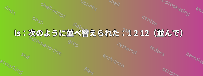 ls：次のように並べ替えられた：1 2 12（並んで）