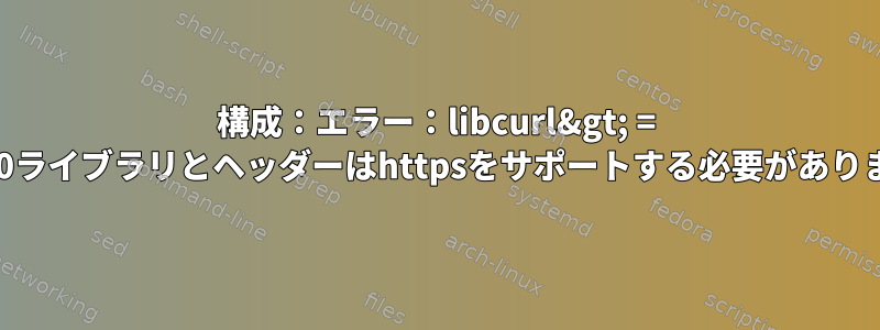 構成：エラー：libcurl&gt; = 7.28.0ライブラリとヘッダーはhttpsをサポートする必要があります。