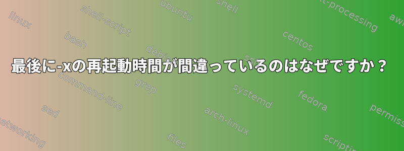 最後に-xの再起動時間が間違っているのはなぜですか？