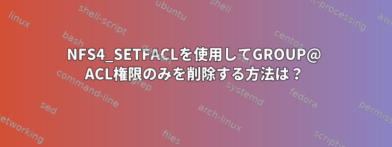 NFS4_SETFACLを使用してGROUP@ ACL権限のみを削除する方法は？