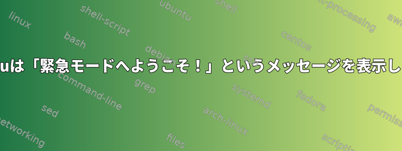 Ubuntuは「緊急モードへようこそ！」というメッセージを表示します。