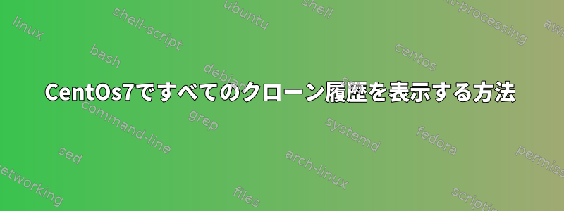 CentOs7ですべてのクローン履歴を表示する方法