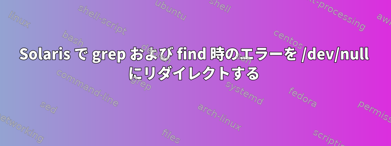 Solaris で grep および find 時のエラーを /dev/null にリダイレクトする