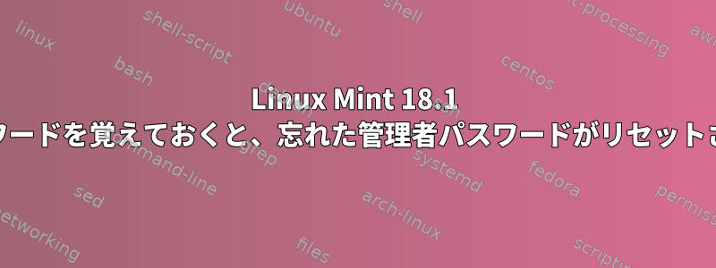 Linux Mint 18.1 rootパスワードを覚えておくと、忘れた管理者パスワードがリセットされます。