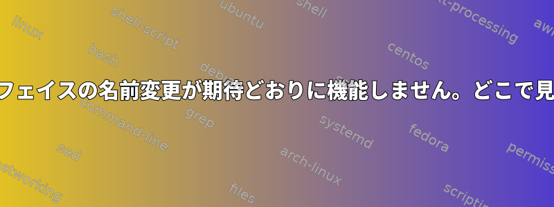 ネットワークインターフェイスの名前変更が期待どおりに機能しません。どこで見ることができますか？