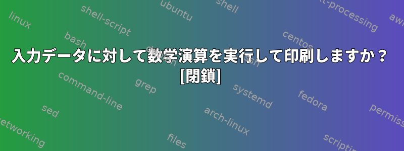 入力データに対して数学演算を実行して印刷しますか？ [閉鎖]