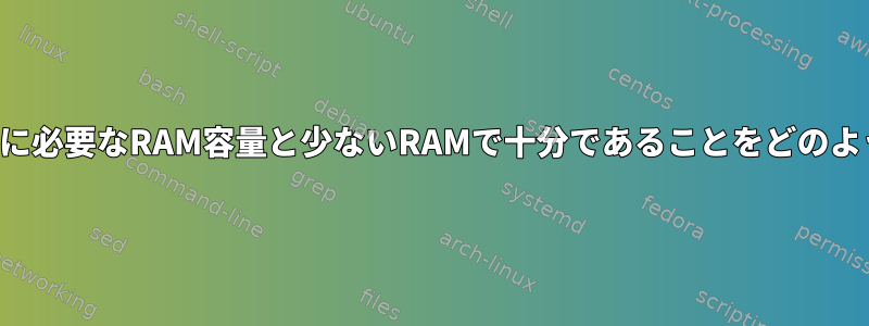 私のアプリケーションに必要なRAM容量と少ないRAMで十分であることをどのように確認できますか？