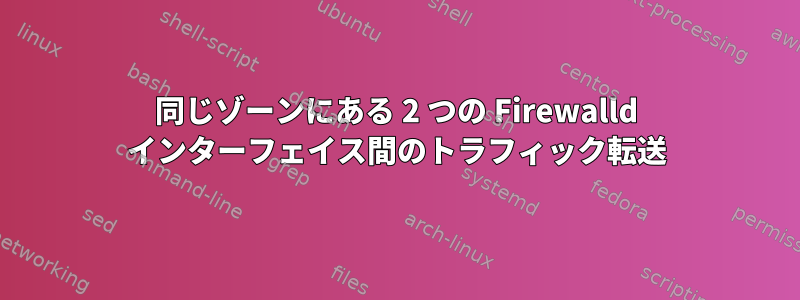 同じゾーンにある 2 つの Firewalld インターフェイス間のトラフィック転送