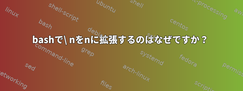 bashで\ nをnに拡張するのはなぜですか？