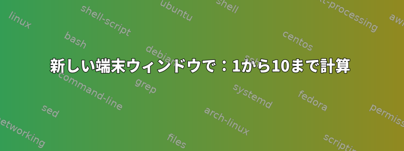 新しい端末ウィンドウで：1から10まで計算