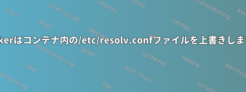 Dockerはコンテナ内の/etc/resolv.confファイルを上書きします。