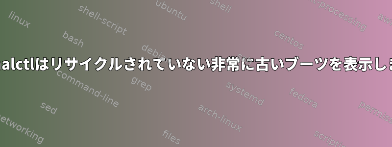 Journalctlはリサイクルされていない非常に古いブーツを表示します。