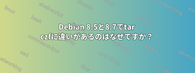 Debian 8.5と8.7でtar czfに違いがあるのはなぜですか？