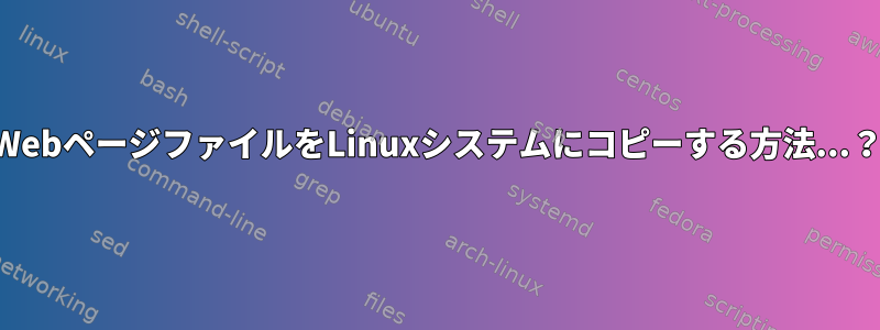 WebページファイルをLinuxシステムにコピーする方法...？