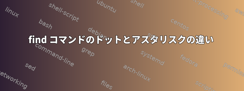 find コマンドのドットとアスタリスクの違い