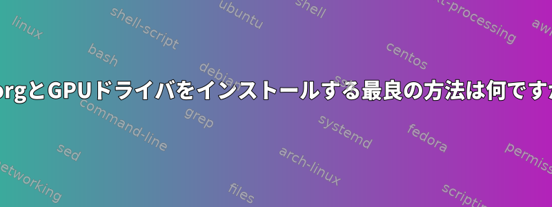 xorgとGPUドライバをインストールする最良の方法は何ですか