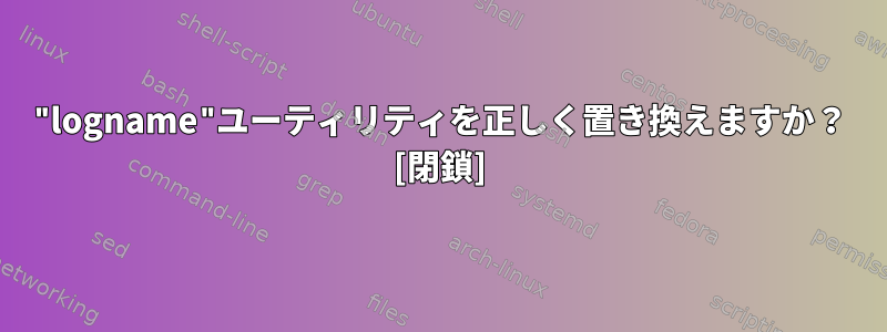 "logname"ユーティリティを正しく置き換えますか？ [閉鎖]