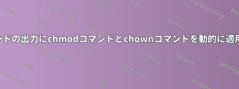 findコマンドの出力にchmodコマンドとchownコマンドを動的に適用します。