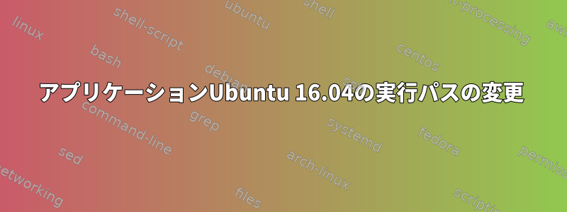 アプリケーションUbuntu 16.04の実行パスの変更