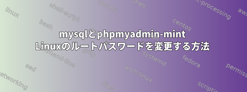 mysqlとphpmyadmin-mint Linuxのルートパスワードを変更する方法