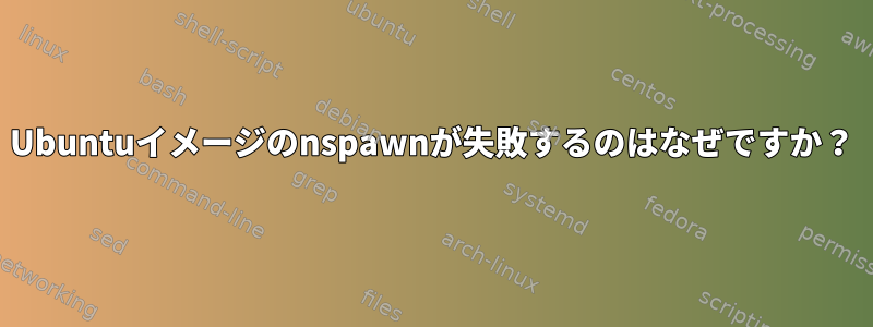 Ubuntuイメージのnspawnが失敗するのはなぜですか？