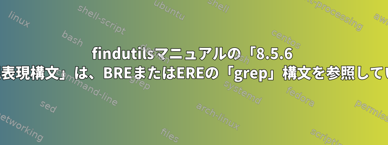 findutilsマニュアルの「8.5.6 'grep'正規表現構文」は、BREまたはEREの「grep」構文を参照していますか？