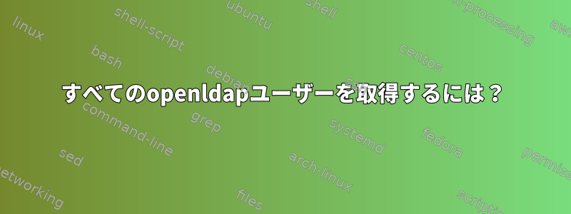 すべてのopenldapユーザーを取得するには？