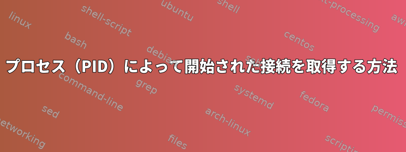 プロセス（PID）によって開始された接続を取得する方法