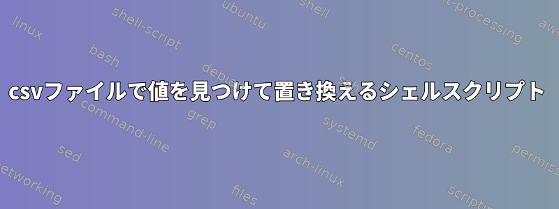 csvファイルで値を見つけて置き換えるシェルスクリプト