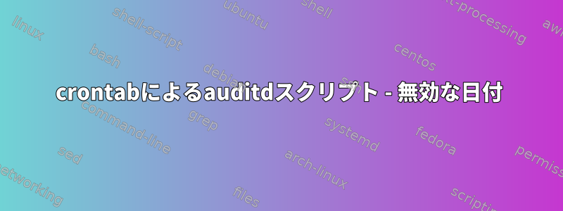 crontabによるauditdスクリプト - 無効な日付