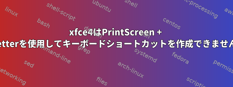 xfce4はPrintScreen + letterを使用してキーボードショートカットを作成できません
