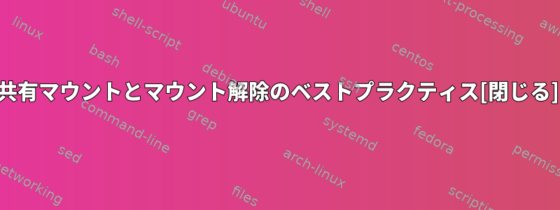 共有マウントとマウント解除のベストプラクティス[閉じる]