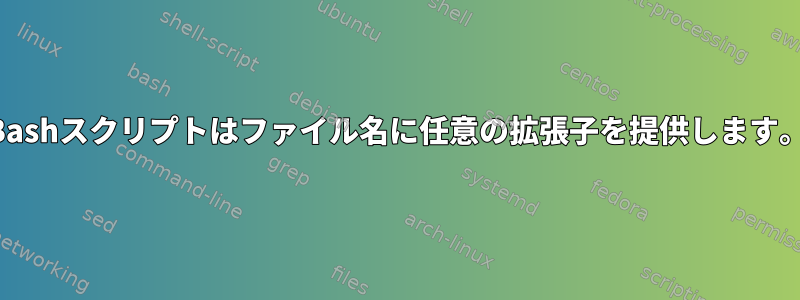 Bashスクリプトはファイル名に任意の拡張子を提供します。