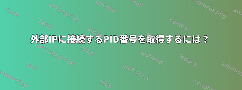 外部IPに接続するPID番号を取得するには？