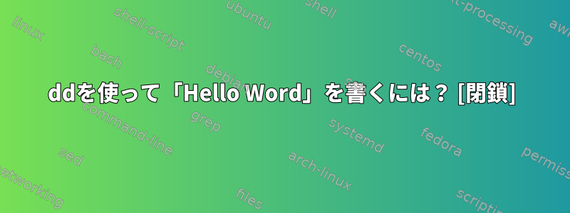 ddを使って「Hello Word」を書くには？ [閉鎖]