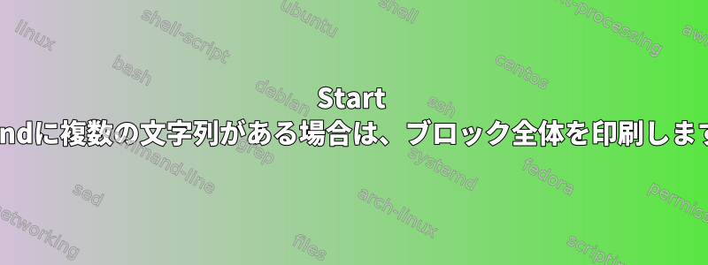 Start ---Endに複数の文字列がある場合は、ブロック全体を印刷します。