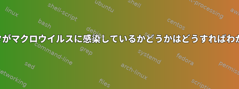 コンピュータがマクロウイルスに感染しているかどうかはどうすればわかりますか？