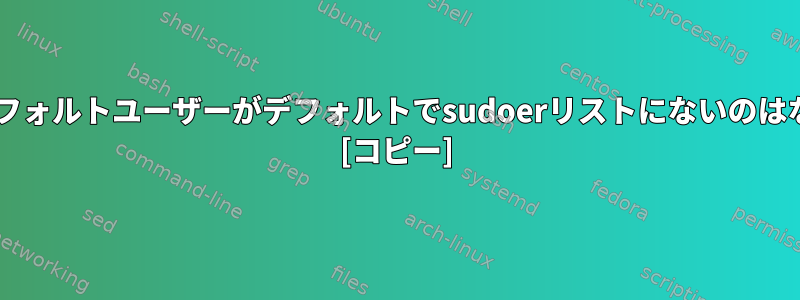 Debianのデフォルトユーザーがデフォルトでsudoerリストにないのはなぜですか？ [コピー]