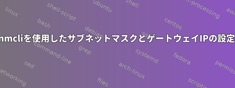 nmcliを使用したサブネットマスクとゲートウェイIPの設定